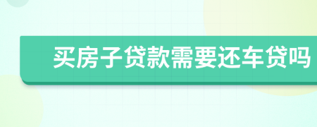 买房子贷款需要还车贷吗