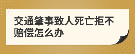 交通肇事致人死亡拒不赔偿怎么办