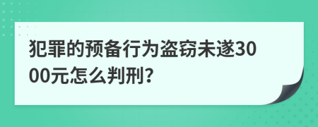 犯罪的预备行为盗窃未遂3000元怎么判刑？