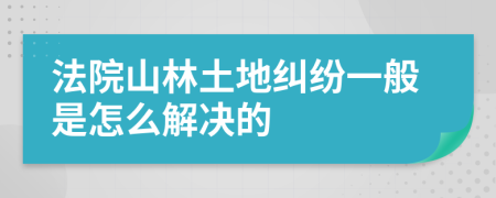 法院山林土地纠纷一般是怎么解决的