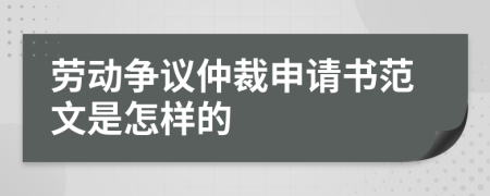 劳动争议仲裁申请书范文是怎样的