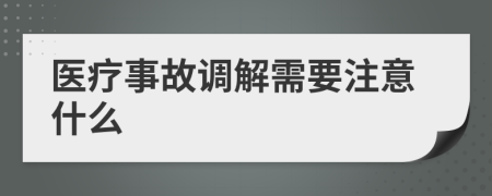 医疗事故调解需要注意什么