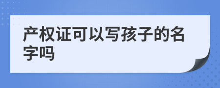 产权证可以写孩子的名字吗