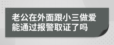 老公在外面跟小三做爱能通过报警取证了吗