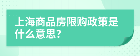 上海商品房限购政策是什么意思？