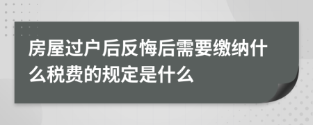 房屋过户后反悔后需要缴纳什么税费的规定是什么