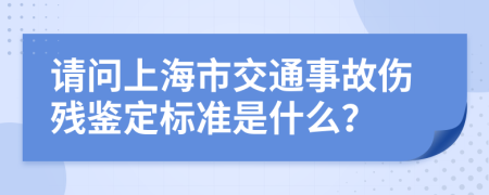 请问上海市交通事故伤残鉴定标准是什么？