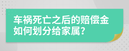 车祸死亡之后的赔偿金如何划分给家属？