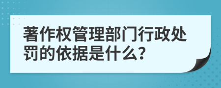 著作权管理部门行政处罚的依据是什么？