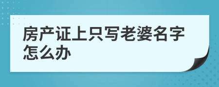 房产证上只写老婆名字怎么办