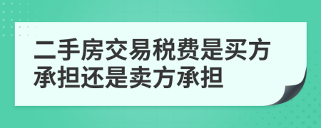 二手房交易税费是买方承担还是卖方承担