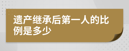 遗产继承后第一人的比例是多少