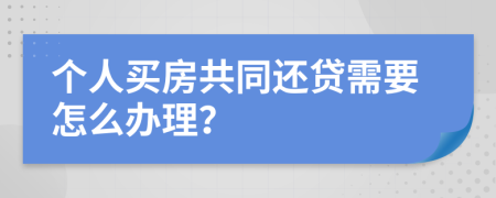 个人买房共同还贷需要怎么办理？