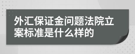 外汇保证金问题法院立案标准是什么样的