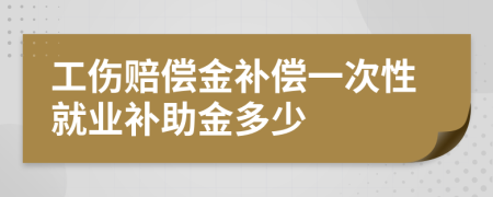 工伤赔偿金补偿一次性就业补助金多少