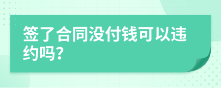 签了合同没付钱可以违约吗？