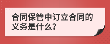 合同保管中订立合同的义务是什么？