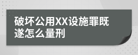 破坏公用XX设施罪既遂怎么量刑