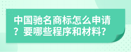 中国驰名商标怎么申请？要哪些程序和材料？