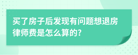 买了房子后发现有问题想退房律师费是怎么算的?