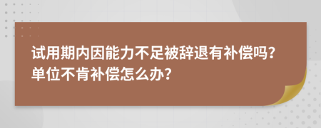 试用期内因能力不足被辞退有补偿吗？单位不肯补偿怎么办？