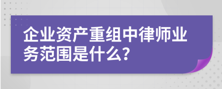 企业资产重组中律师业务范围是什么？