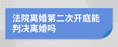 法院离婚第二次开庭能判决离婚吗