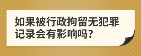 如果被行政拘留无犯罪记录会有影响吗？