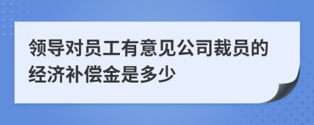 领导对员工有意见公司裁员的经济补偿金是多少