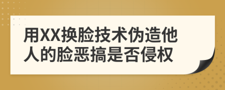 用XX换脸技术伪造他人的脸恶搞是否侵权