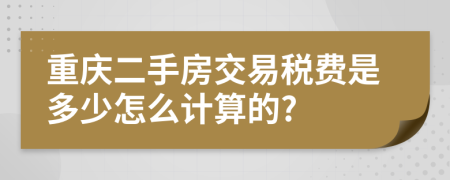 重庆二手房交易税费是多少怎么计算的?