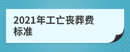 2021年工亡丧葬费标准