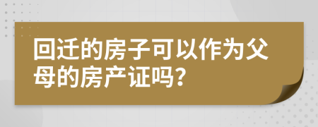 回迁的房子可以作为父母的房产证吗？