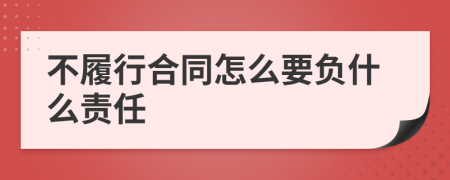 不履行合同怎么要负什么责任