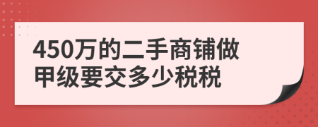 450万的二手商铺做甲级要交多少税税