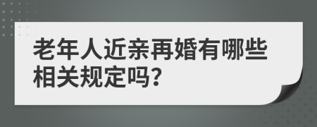 老年人近亲再婚有哪些相关规定吗？