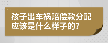 孩子出车祸赔偿款分配应该是什么样子的？