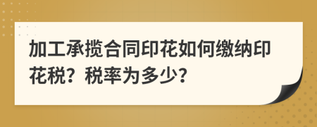 加工承揽合同印花如何缴纳印花税？税率为多少？