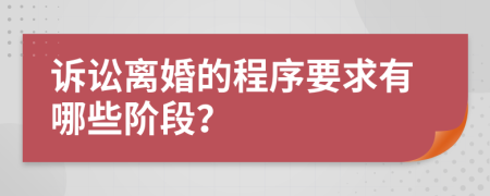 诉讼离婚的程序要求有哪些阶段？