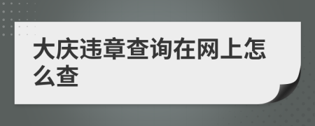 大庆违章查询在网上怎么查