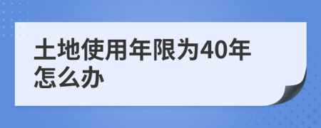 土地使用年限为40年怎么办