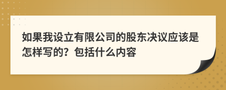 如果我设立有限公司的股东决议应该是怎样写的？包括什么内容