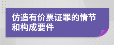 仿造有价票证罪的情节和构成要件