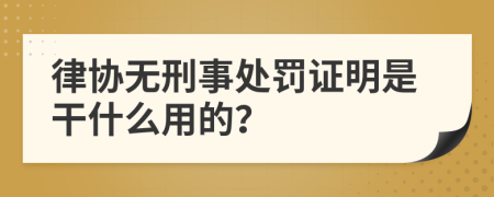 律协无刑事处罚证明是干什么用的？