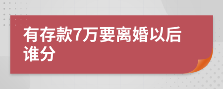 有存款7万要离婚以后谁分