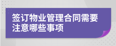 签订物业管理合同需要注意哪些事项