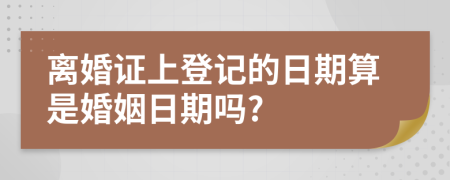 离婚证上登记的日期算是婚姻日期吗?