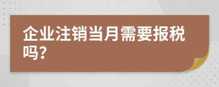 企业注销当月需要报税吗？