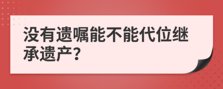 没有遗嘱能不能代位继承遗产？