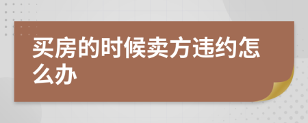 买房的时候卖方违约怎么办